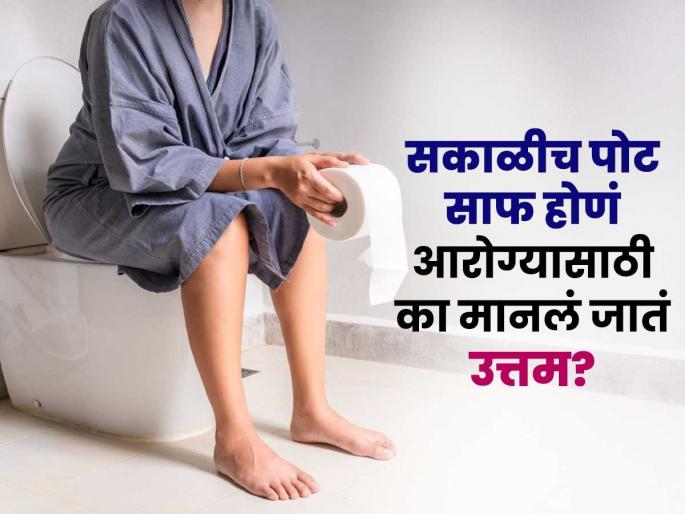 सकाळीच पोट साफ होणं का चांगलं? डॉक्टर सांगतात, तब्येत चांगली ...