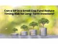 Can a SIP in a Small Cap Fund Reduce Timing Risk for Long-Term Investors? - Hindi News | Can a SIP in a Small Cap Fund Reduce Timing Risk for Long-Term Investors? | Latest business News at Lokmattimes.com