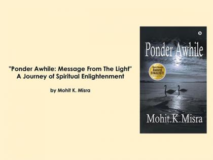 "Ponder Awhile: Message From The Light" - A Journey of Spiritual Enlightenment by Mohit K. Misra | "Ponder Awhile: Message From The Light" - A Journey of Spiritual Enlightenment by Mohit K. Misra "Ponder Awhile: Message From The Light" - A Journey of Spiritual Enlightenment by Mohit K. Misra | "Ponder Awhile: Message From The Light" - A Journey of Spiritual Enlightenment by Mohit K. Misra