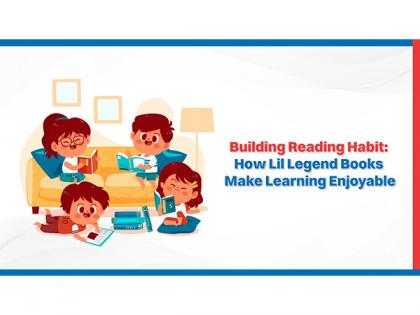 Building Reading Habit : How Lil Legend Books Make Learning Enjoyable | Building Reading Habit : How Lil Legend Books Make Learning Enjoyable