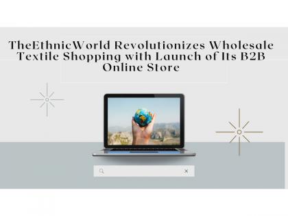 The Ethnic World Revolutionizes Wholesale Textile Shopping with Launch of Its B2B Online Store | The Ethnic World Revolutionizes Wholesale Textile Shopping with Launch of Its B2B Online Store