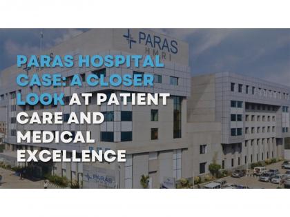 Paras Hospital Case: A Closer Look at Patient Care and Medical Excellence | Paras Hospital Case: A Closer Look at Patient Care and Medical Excellence