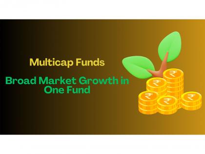 Multicap Funds - Broad Market Growth in One Fund | Multicap Funds - Broad Market Growth in One Fund Multicap Funds - Broad Market Growth in One Fund | Multicap Funds - Broad Market Growth in One Fund