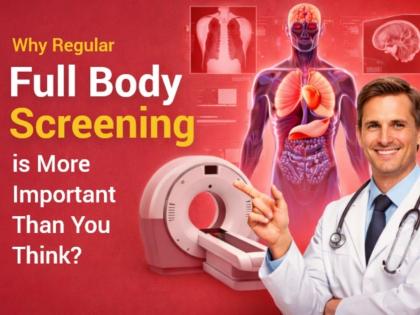 Why Regular Full Body Screening is More Important Than You Think? | Why Regular Full Body Screening is More Important Than You Think? Why Regular Full Body Screening is More Important Than You Think? | Why Regular Full Body Screening is More Important Than You Think?