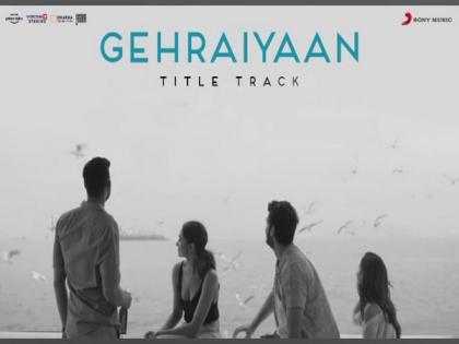 Title track of 'Gehrayaiaan' unveiled | Title track of 'Gehrayaiaan' unveiled