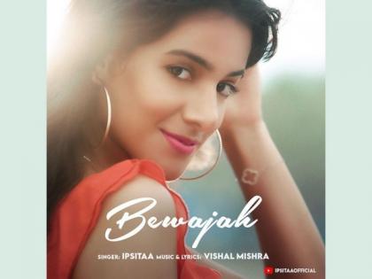 Ipsitaa's latest release, 'Bewajah' rising up the charts | Ipsitaa's latest release, 'Bewajah' rising up the charts