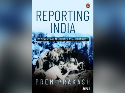 Reporting India - My Seventy-Year Journey as a Journalist by Prem Prakash: A review by Ambassador A R Ghanashyam | Reporting India - My Seventy-Year Journey as a Journalist by Prem Prakash: A review by Ambassador A R Ghanashyam