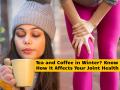 Tea and Coffee in Winter: Expert Explains How It Affects Your Joint Health - Hindi News | Tea and Coffee in Winter: Expert Explains How It Affects Your Joint Health | Latest lifestyle News at Lokmattimes.com