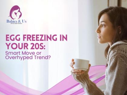 Egg Freezing in Your 20s: Smart Move or Overhyped Trend? | Egg Freezing in Your 20s: Smart Move or Overhyped Trend?