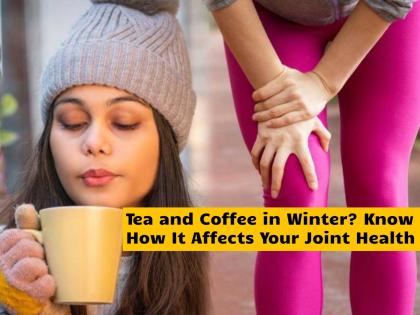 Tea and Coffee in Winter: Expert Explains How It Affects Your Joint Health | Tea and Coffee in Winter: Expert Explains How It Affects Your Joint Health