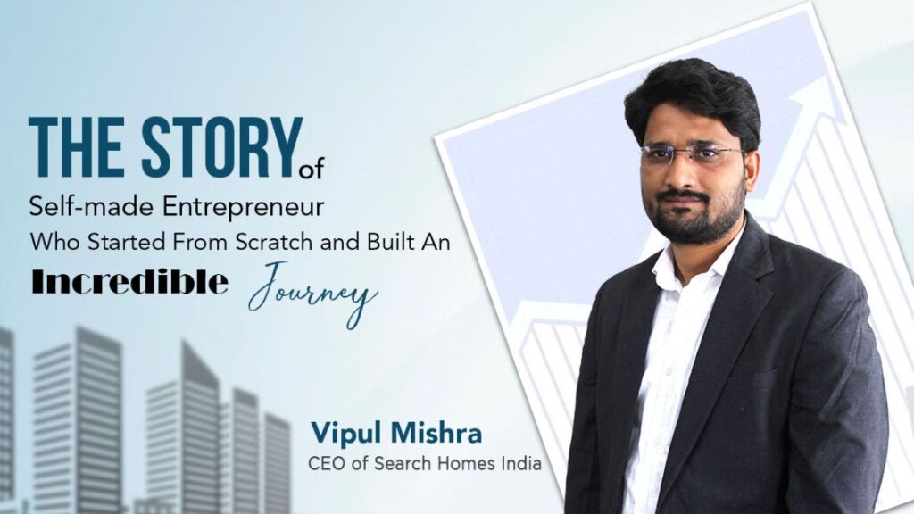 A dive into the inspirational story of Vipul Mishra, the Real Estate