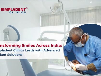 Transforming Smiles Across India: Simpladent Clinics Leads with Advanced Implant Solutions | Transforming Smiles Across India: Simpladent Clinics Leads with Advanced Implant Solutions