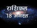 आज के दिन में क्या होगा खास और किस राशि पर क्या पड़ेगा असर, जानिये अपना सबसे सटीक राशिफल - Hindi News | Daily Horoscope in Hindi Aaj Ka Rashifal 18-August -2018 | Latest spirituality Videos at Lokmatnews.in