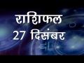 क्या मोड़ लेगा आपका करियर और कैसा होगा आपका आज का दिन, जानिये अपना राशिफल - Hindi News | Daily Horoscope in Hindi Aaj Ka Rashifal 27 December 2018 | Latest spirituality Videos at Lokmatnews.in