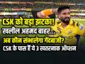 CSK को बड़ा झटका! खलील अहमद बाहर, अब कौन संभालेगा गेंदबाजी? - Hindi News | CSK 3 Replacement options khaleel ahmed injury | Latest cricket News at Lokmatnews.in