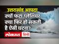 Uttarakhand Chamoli Glacier Burst: 8 माह पहले Scientists ने किया था Alert, क्यों फटा ग्लेशियर? फिर हो सकती है ऐसी घटना? - Hindi News | Uttarakhand Chamoli Glacier Burst: 8 months ago scientists did Alert, why the glacier burst? Then such an incident can happen? | Latest india Videos at Lokmatnews.in