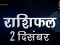 आज का राशिफलः क्या कहते हैं आपके सितारे, जानें कैसा रहेगा 2 दिसंबर को आपका दिन - Hindi News | Daily Horoscope in Hindi | Aaj Ka Rashifal | 02 December 2018 | Latest spirituality Videos at Lokmatnews.in