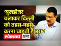 ‘बुलडोजर चलाकर दिल्ली को तहस-महस करना चाहती है BJP’ - Hindi News | | Latest india Videos at Lokmatnews.in