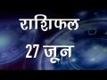 आज के दिन में आपके लिए क्या रहेगा खास और कैसे चमकेगी आपकी किस्मत...जानिए यहां - Hindi News | Daily Horoscope in Hindi, Aaj Ka Rashifal June 27, 2018 | Latest spirituality Videos at Lokmatnews.in