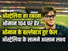 Australia vs Oman: ऑस्ट्रेलिया का दबदबा, ओमान 104 पर ऑलआउट, जीत के लिए 105 का लक्ष्य