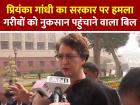 गरीबों को नुकसान पहुंचाने वाला बिल, प्रियंका गांधी का सरकार पर हमला