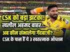 CSK को बड़ा झटका! खलील अहमद बाहर, अब कौन संभालेगा गेंदबाजी?