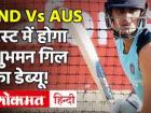 IND vs AUS, 2nd Test: 'बॉक्सिंग डे टेस्ट' में शुभमन गिल का डेब्यू तय!