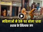 VIDEO: शराब के खिलाफ जंग, महिलाओं ने ठेके पर बोला धावा, किया तहस-नहस