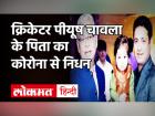 क्रिकेटर Piyush Chawla के पिता का निधन, कोरोना वायरस से थे संक्रमित | Covid 19 India