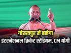 गोरखपुर में बनेगा इंटरनेशनल क्रिकेट स्टेडियम, CM योगी ने रखा शिलान्यास