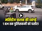 VIDEO: मर्सिडीज चालक की दबंगई, 1 KM तक ट्रैफिक पुलिसकर्मी को बोनट पर घसीटा