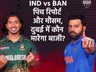 IND vs BAN: चैंपियंस ट्रॉफी के दूसरे मैच में भारत की बांग्लादेश से टक्कर, जानें दुबई में कैसा रहेगा मौसम और पिच का हाल