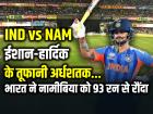 IND vs NAM: भारत की 93 रन से बड़ी जीत, ईशान-हार्दिक का धमाका, वरुण-अक्षर की फिरकी में फंसी नामीबिया