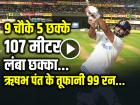 VIDEO: 107 मीटर लंबा छक्का, ऋषभ पंत के तूफानी 99 रन, 9 चौके 5 छक्के, देखें वीडियो