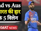 Ind vs Aus, 1st ODI: इन 5 खिलाड़ियों के कारण ऑस्ट्रेलिया से 10 विकेट से हारी टीम इंडिया