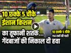 VIDEO: 10 छक्के 5 चौके, ईशान किशन का तूफानी शतक, गेंदबाजों की निकाल दी हवा
