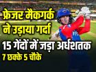 7 छक्के 5 चौके, फ्रेजर मैकगर्क ने उड़ाया गर्दा, 15 गेंदों में जड़ा अर्धशतक