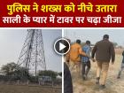 VIDEO: साली के प्यार में टावर पर चढ़ा जीजा, पुलिस ने शख्स को नीचे उतारा, देखें वीडियो