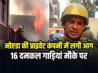 नोएडा की प्राइवेट कंपनी में लगी भीषण आग, 16 दमकल गाड़ियां मौके पर