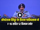 ऑपरेशन सिंदूर के दौरान पाकिस्तान ने F-16 सहित 12 विमान खोए, IAF चीफ एपी सिंह
