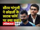 सौरव गांगुली ने विराट कोहली के खराब फॉर्म पर क्या कहा?