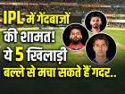 IPL में गेंदबाजों की शामत!, ये 5 खिलाड़ी बल्ले से मचा सकते हैं गदर..