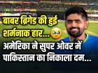USA vs PAK: बाबर ब्रिगेड की हुई शर्मनाक हार, अमेरिका ने सुपर ओवर में पाकिस्तान का निकाला दम