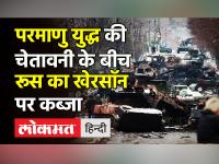 परमाणु युद्ध की चेतावनी के बीच रूस का खेरसॉन पर कब्जा