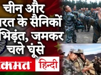 Sikkim और Ladakh में India और China के सैनिकों के बीच भिड़ंत, जमकर चले लात-घूंसे