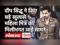 Deep Sidhu ने Delhi Police के सामने उगले कई राज, महिला मित्र America से अपलोड कर रही थी Video