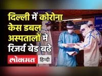 दिल्ली में कोरोना केस डबल,अस्पतालों में रिजर्व बेड बढ़े