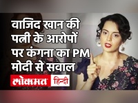 वाजिद खान की पत्नी के आरोपों पर कंगना का प्रधानमंत्री नरेंद्र मोदी से सवाल