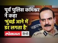 पूर्व पुलिस कमिश्नर ने कहा 'मुंबई आने में डर लगता है'