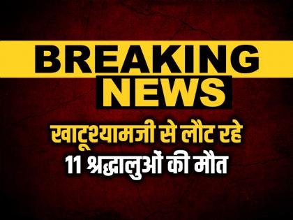 11 devotees returning from Khatushyamji died, tragic accident in Dausa, Rajasthan | खाटूश्यामजी से लौट रहे 11 श्रद्धालुओं की मौत, राजस्थान के दौसा में दर्दनाक हादसा